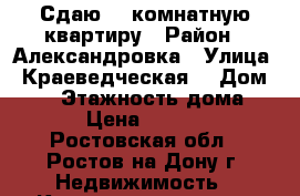 Сдаю 1- комнатную квартиру › Район ­ Александровка › Улица ­ Краеведческая  › Дом ­ 13 › Этажность дома ­ 10 › Цена ­ 15 000 - Ростовская обл., Ростов-на-Дону г. Недвижимость » Квартиры аренда   